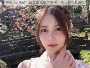 亚洲 AV 无码白峰美羽高清完整版，成人限定珍藏品