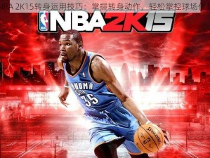 NBA 2K15转身运用技巧：掌握转身动作，轻松掌控球场优势