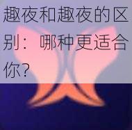 趣夜和趣夜的区别：哪种更适合你？