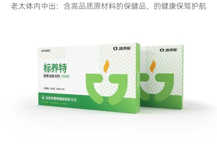 老太体内中出：含高品质原材料的保健品，的健康保驾护航