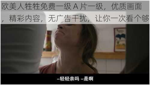 欧美人牲牲免费一级 A 片一级，优质画面，精彩内容，无广告干扰，让你一次看个够