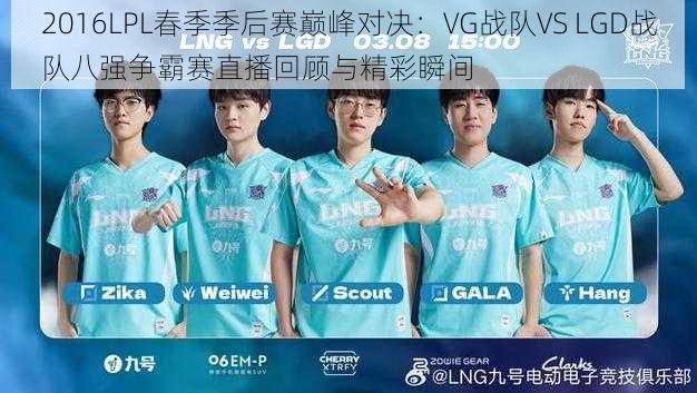 2016LPL春季季后赛巅峰对决：VG战队VS LGD战队八强争霸赛直播回顾与精彩瞬间