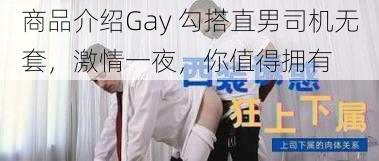 商品介绍Gay 勾搭直男司机无套，激情一夜，你值得拥有