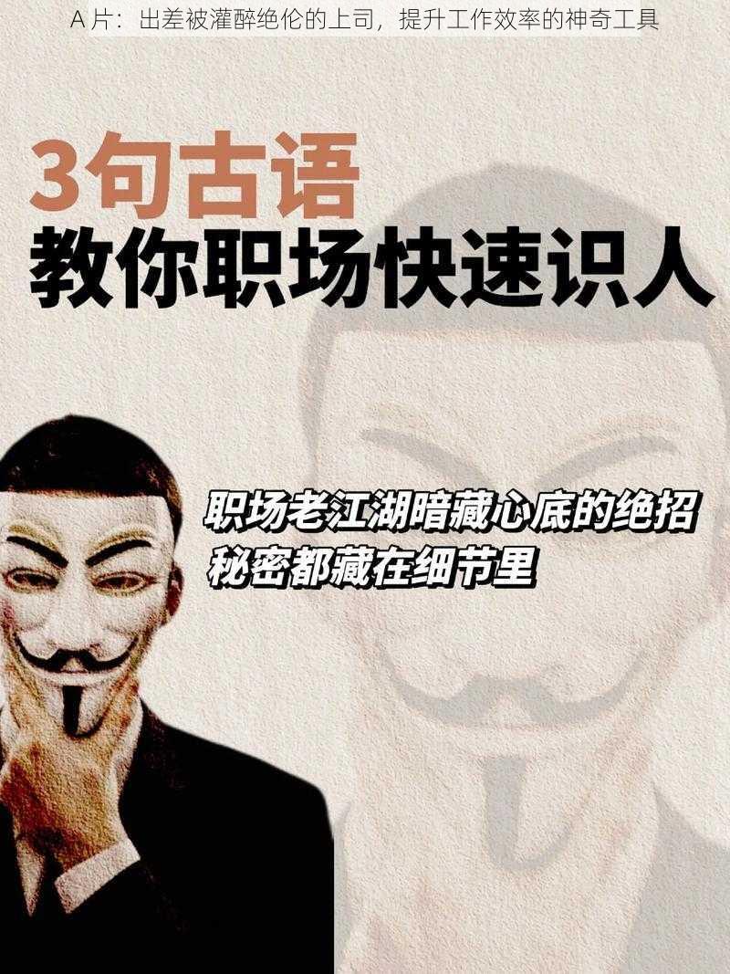 A 片：出差被灌醉绝伦的上司，提升工作效率的神奇工具