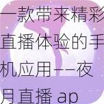 一款带来精彩直播体验的手机应用——夜月直播 app 官方下载